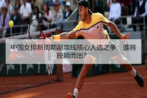 中国女排新周期副攻线核心人选之争：谁将脱颖而出？